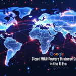 How Google Cloud WAN Powers Business Growth in the AI Era